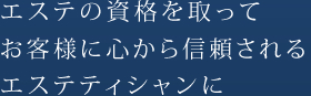 エステの資格を取ってお客様に心から信頼されるエステティシャンに