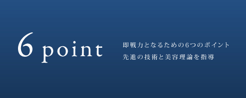 即戦力となるための6つのポイント 先進の技術と美容理論を指導